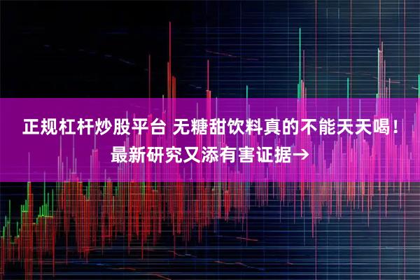 正规杠杆炒股平台 无糖甜饮料真的不能天天喝!最新研究又添有害证据→