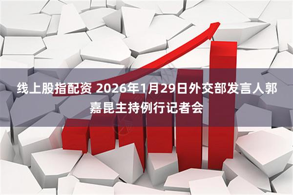 线上股指配资 2026年1月29日外交部发言人郭嘉昆主持例行记者会
