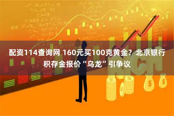 配资114查询网 160元买100克黄金？北京银行积存金报价“乌龙”引争议