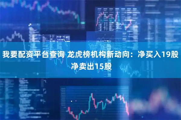 我要配资平台查询 龙虎榜机构新动向：净买入19股 净卖出15股