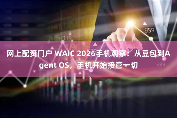 网上配资门户 WAIC 2026手机观察：从豆包到Agent OS，手机开始接管一切