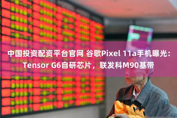中国投资配资平台官网 谷歌Pixel 11a手机曝光:Tensor G6自研芯片,联发科M90基带