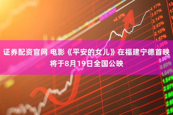 证券配资官网 电影《平安的女儿》在福建宁德首映将于8月19日全国公映